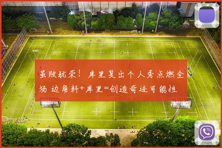 虽败犹荣！库里复出个人秀点燃全场 边角料+库里=创造奇迹可能性