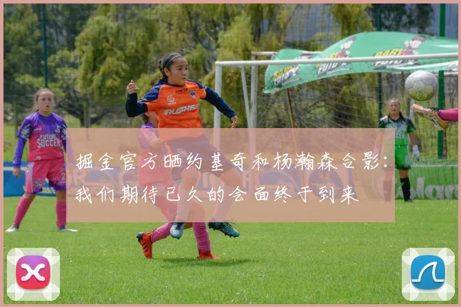掘金官方晒约基奇和杨瀚森合影：我们期待已久的会面终于到来