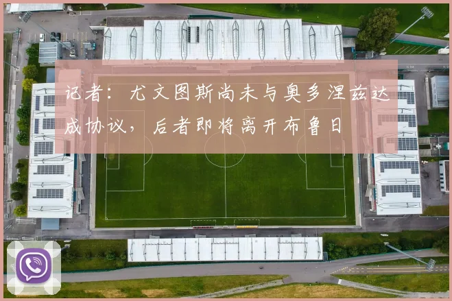 记者：尤文图斯尚未与奥多涅兹达成协议，后者即将离开布鲁日