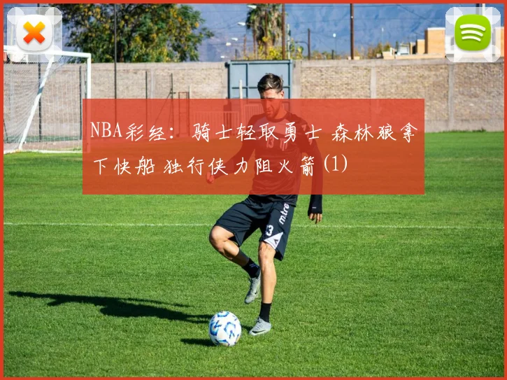 NBA彩经：骑士轻取勇士 森林狼拿下快船 独行侠力阻火箭(1)