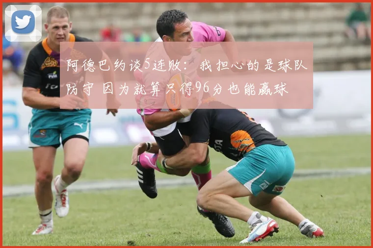 阿德巴约谈5连败：我担心的是球队防守 因为就算只得96分也能赢球