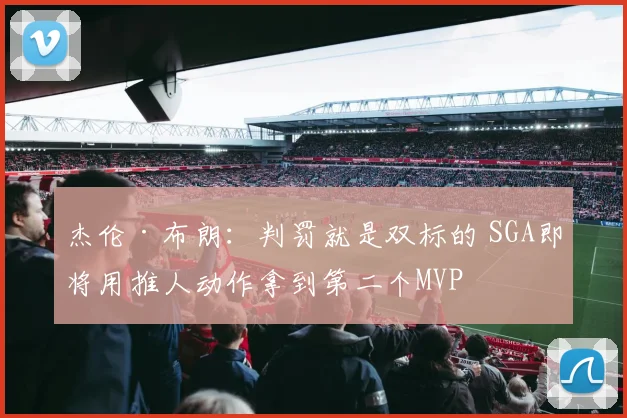 杰伦·布朗：判罚就是双标的 SGA即将用推人动作拿到第二个MVP
