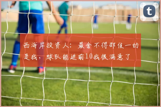 西海岸投资人：最舍不得邵佳一的是我，球队能进前10我很满意了
