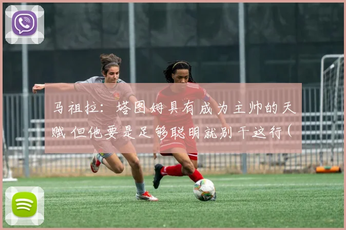 马祖拉：塔图姆具有成为主帅的天赋 但他要是足够聪明就别干这行(1)