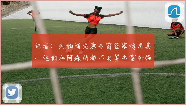 记者：利物浦无意冬窗签塞梅尼奥，他们和阿森纳都不打算冬窗补强