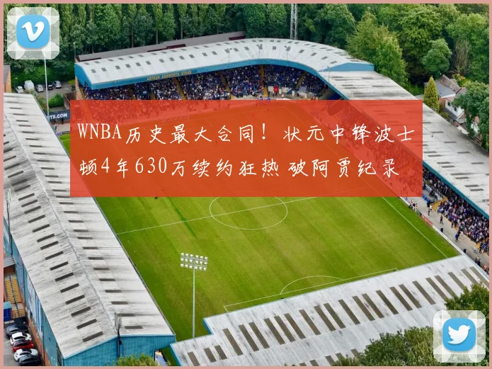 WNBA历史最大合同！状元中锋波士顿4年630万续约狂热 破阿贾纪录