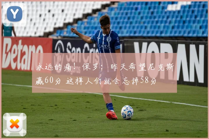 永远的痛！保罗：昨天希望尼克斯赢60分 这样人们就会忘掉58分