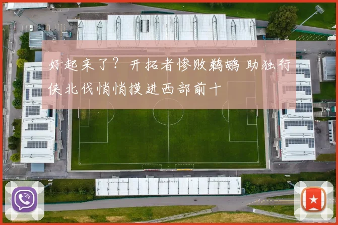 好起来了？开拓者惨败鹈鹕 助独行侠北伐悄悄摸进西部前十